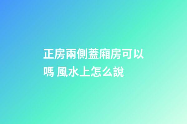 正房兩側蓋廂房可以嗎 風水上怎么說